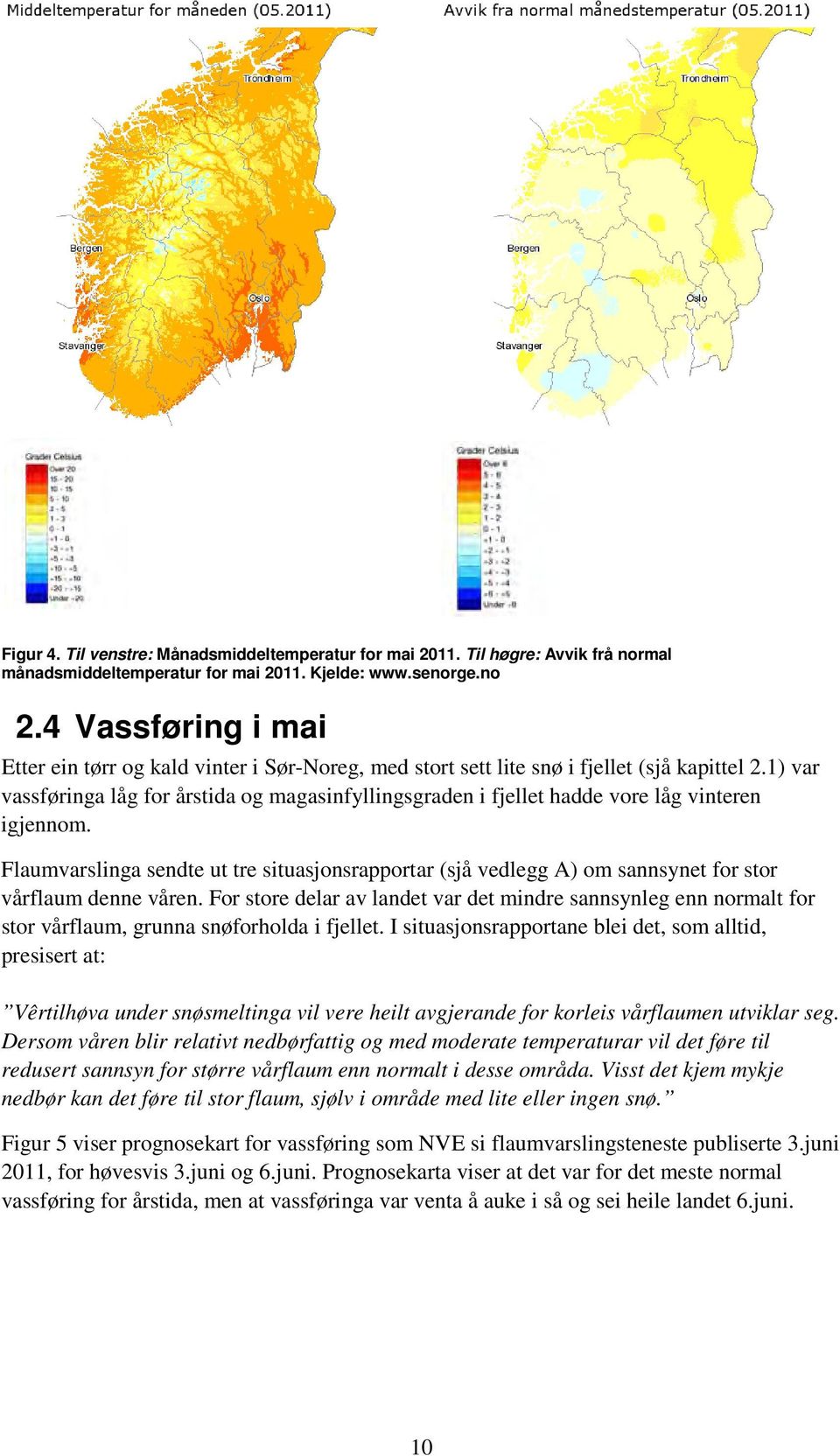 1) var vassføringa låg for årstida og magasinfyllingsgraden i fjellet hadde vore låg vinteren igjennom.