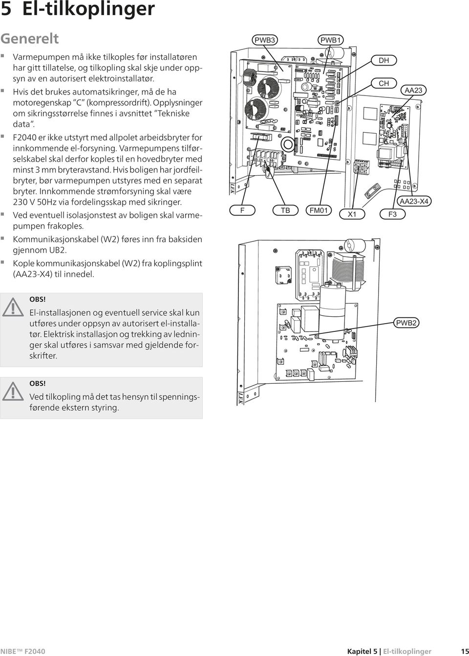 F2040 er ikke utstyrt med allpolet arbeidsbryter for innkommende el-forsyning. Varmepumpens tilførselskabel skal derfor koples til en hovedbryter med minst 3 mm bryteravstand.