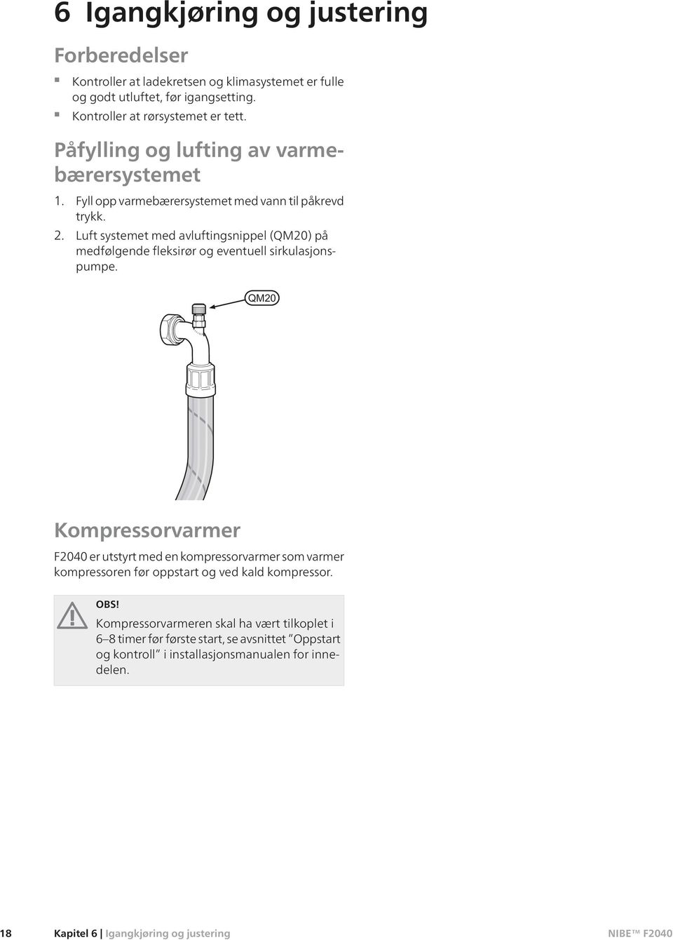 Luft systemet med avluftingsnippel (QM20) på medfølgende fleksirør og eventuell sirkulasjonspumpe.