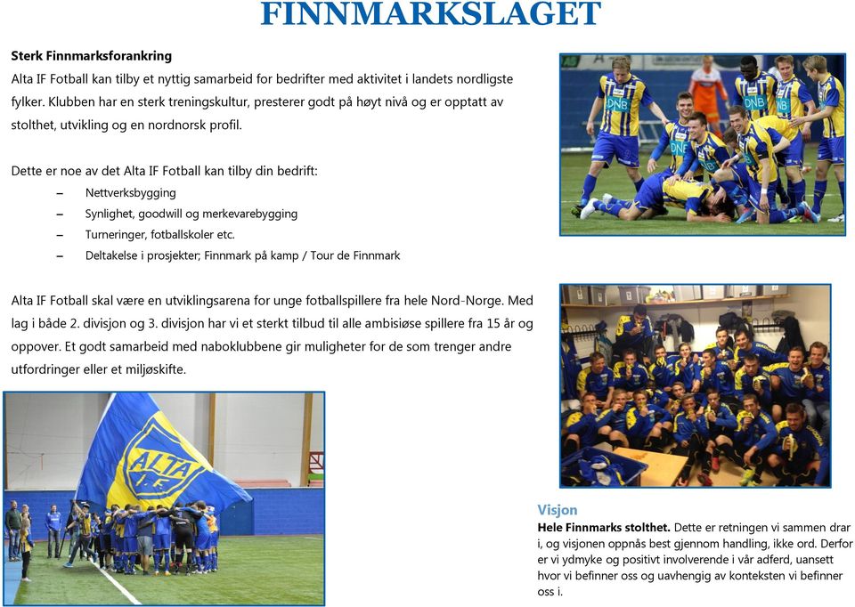 Dette er noe av det Alta IF Fotball kan tilby din bedrift: Nettverksbygging Synlighet, goodwill og merkevarebygging Turneringer, fotballskoler etc.