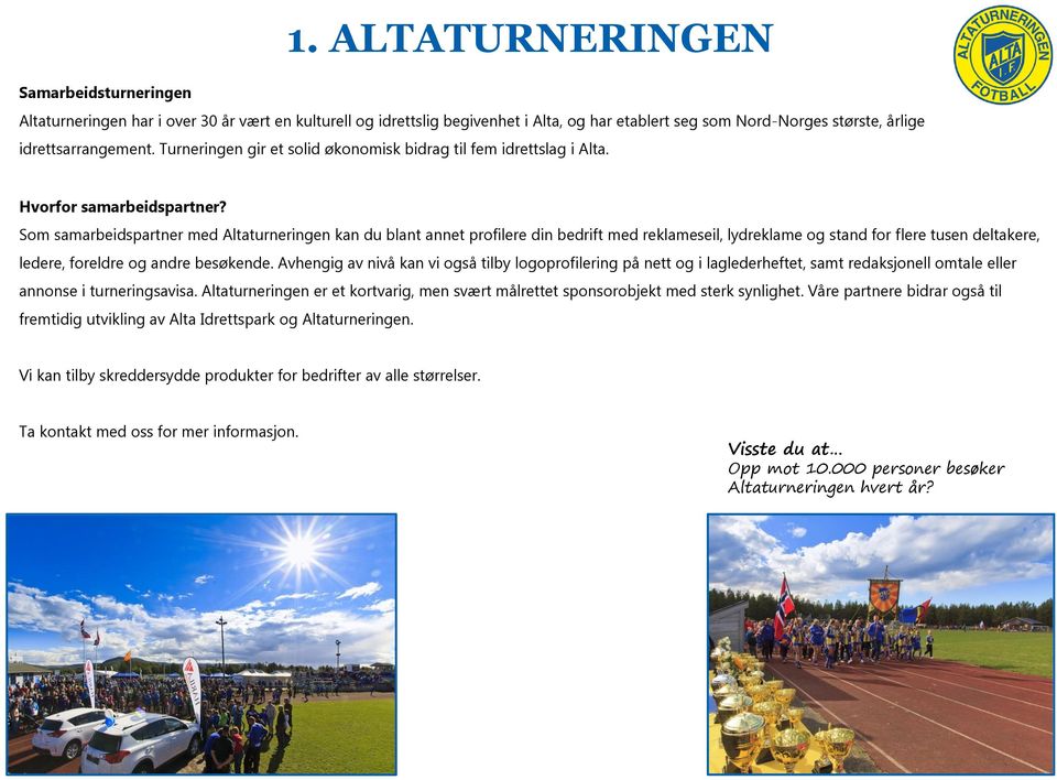 Som samarbeidspartner med Altaturneringen kan du blant annet profilere din bedrift med reklameseil, lydreklame og stand for flere tusen deltakere, ledere, foreldre og andre besøkende.