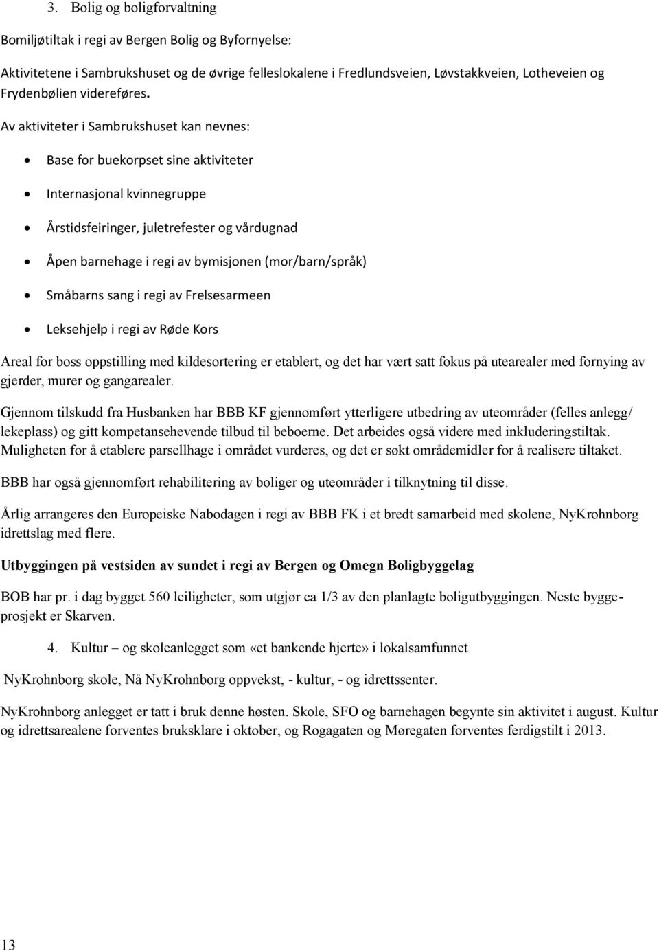 Av aktiviteter i Sambrukshuset kan nevnes: Base for buekorpset sine aktiviteter Internasjonal kvinnegruppe Årstidsfeiringer, juletrefester og vårdugnad Åpen barnehage i regi av bymisjonen