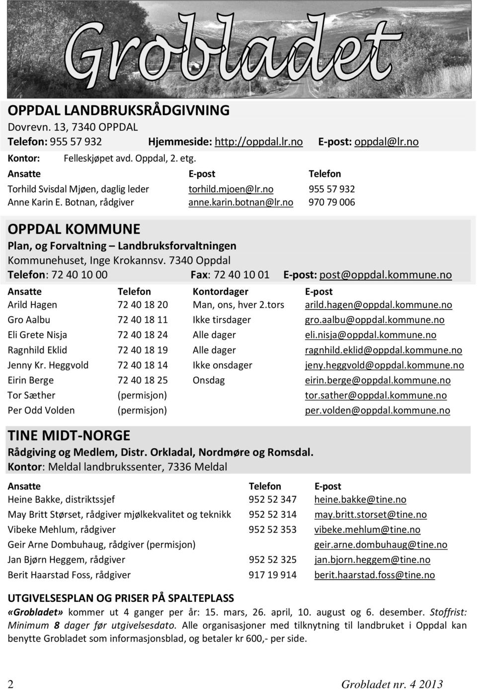 no 970 79 006 OPPDAL KOMMUNE Plan, og Forvaltning Landbruksforvaltningen Kommunehuset, Inge Krokannsv. 7340 Oppdal Telefon: 72401000 Fax: 72401001 E-post: post@oppdal.kommune.