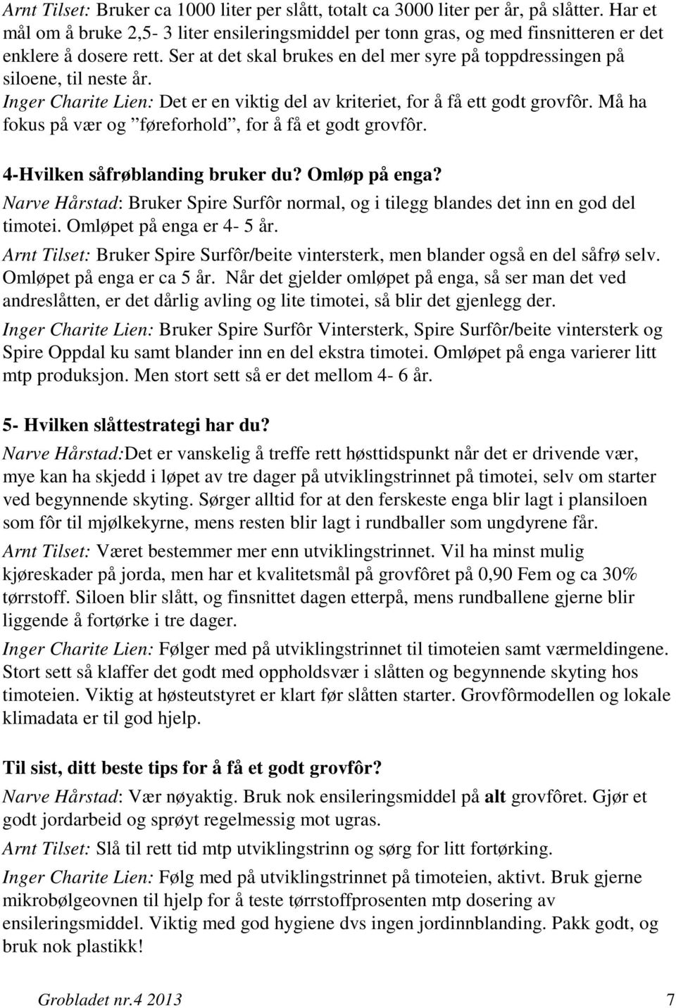 Inger Charite Lien: Det er en viktig del av kriteriet, for å få ett godt grovfôr. Må ha fokus på vær og føreforhold, for å få et godt grovfôr. 4-Hvilken såfrøblanding bruker du? Omløp på enga?