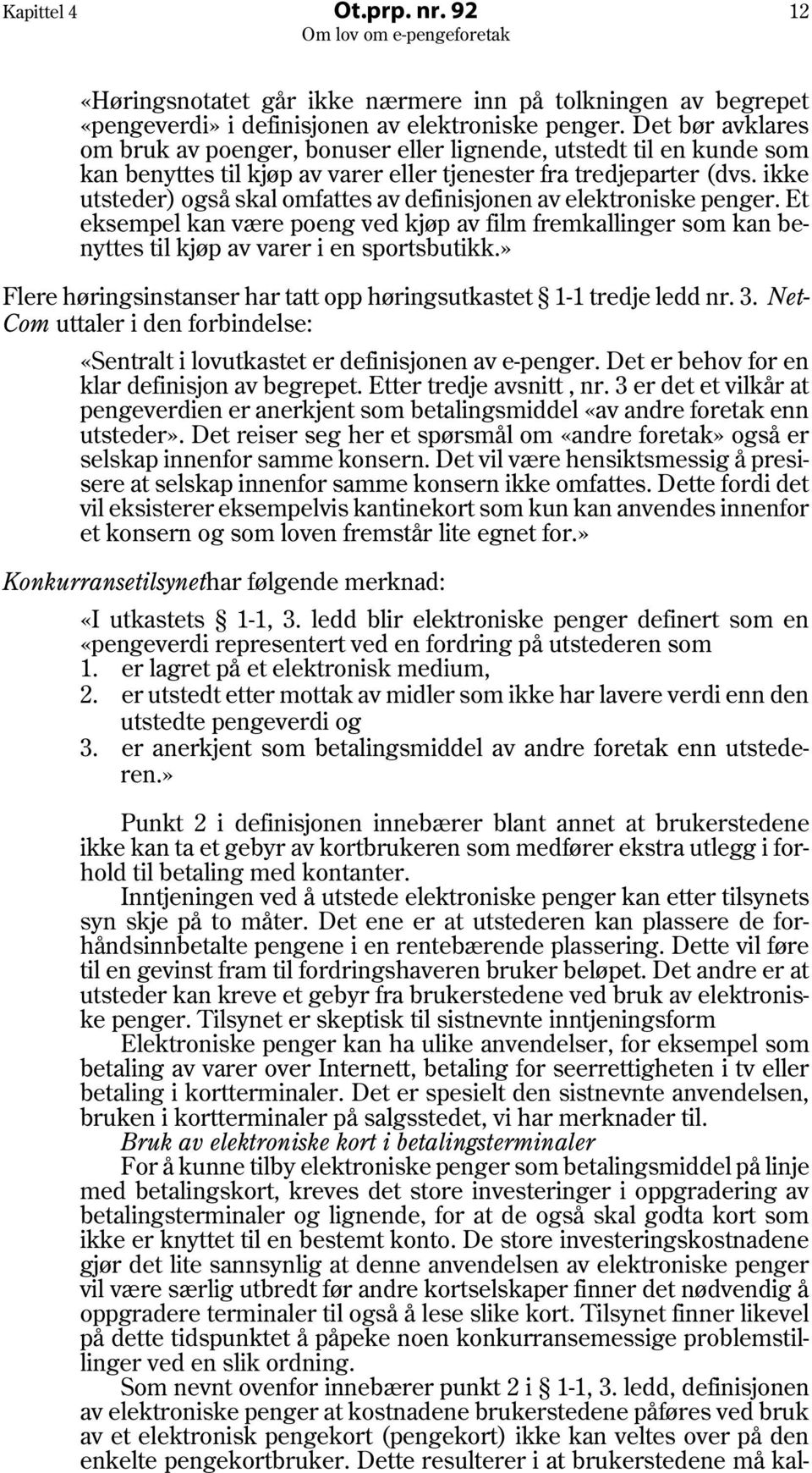 ikke utsteder) også skal omfattes av definisjonen av elektroniske penger. Et eksempel kan være poeng ved kjøp av film fremkallinger som kan benyttes til kjøp av varer i en sportsbutikk.