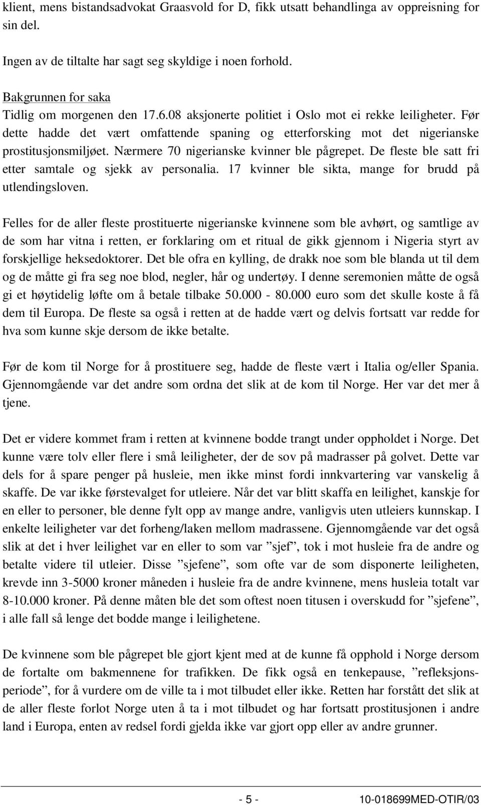 Før dette hadde det vært omfattende spaning og etterforsking mot det nigerianske prostitusjonsmiljøet. Nærmere 70 nigerianske kvinner ble pågrepet.