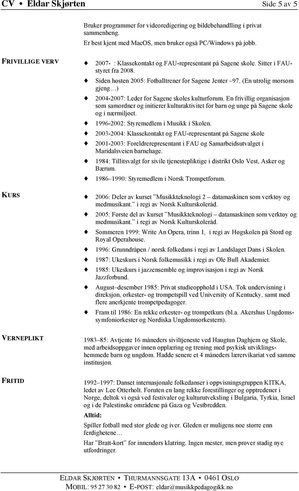 (En utrolig morsom gjeng ) 2004-2007: Leder for Sagene skoles kulturforum. En frivillig organisasjon som samordner og initierer kulturaktivitet for barn og unge på Sagene skole og i nærmiljøet.