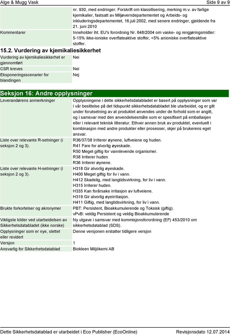 juni 2010 Inneholder iht. EU's forordning Nr. 648/2004 om vaske- og rengjøringsmidler: 5-15% ikke-ioniske overflateaktive stoffer, <5% anioniske overflateaktive stoffer.