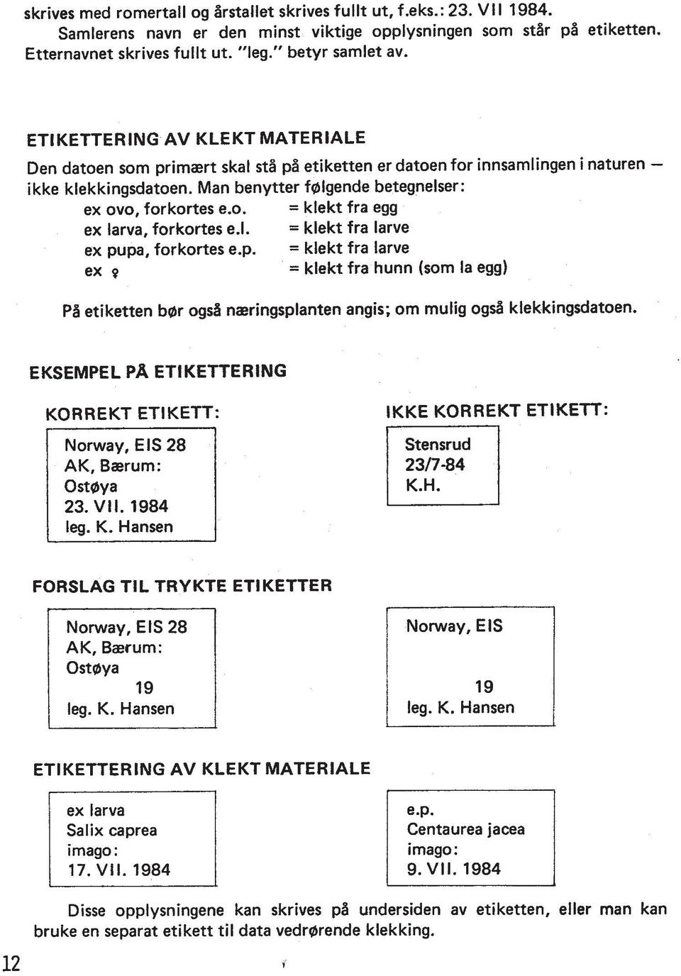 1. = klekt fra larve ex pupa, forkortes e.p. = klekt fra larve ex 9 = klekt fra hunn (som la egg) PA etiketten bar ogsb naeringsplanten angis; om mulig ogs5 klekkingsdatoen.