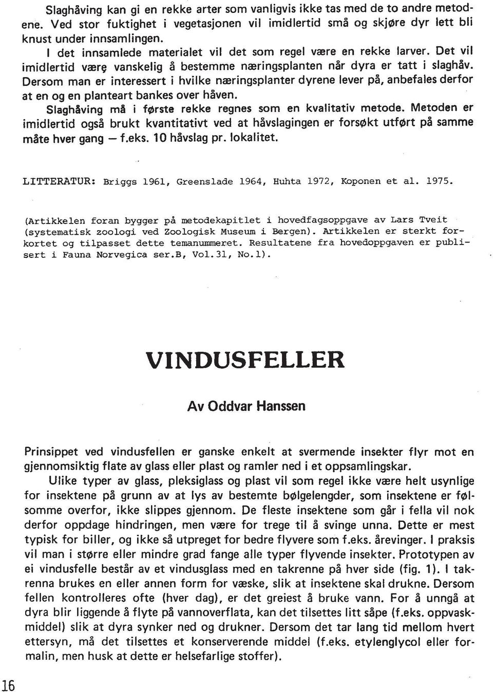 Dersom man er interessert i hvilke naeringsplanter dyrene lever pi, anbefales derfor at en og en planteart bankes over hlven. Slaghaving ma i forste rekke regnes som en kvalitativ metode.