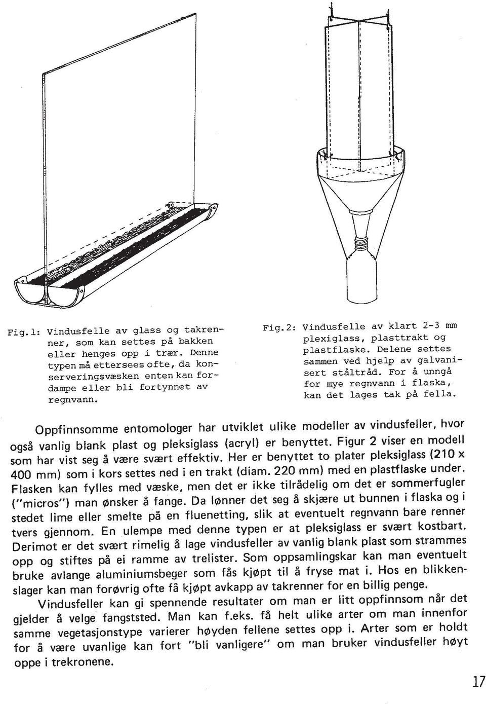 Oppfinnsomme entomologer har utviklet ulike modeller av vindusfeller, hvor ogsl vanlig blank plast og pleksiglass (acryl) er benyttet. Figur 2 viser en modell som har vist seg % vzere svaert effektiv.