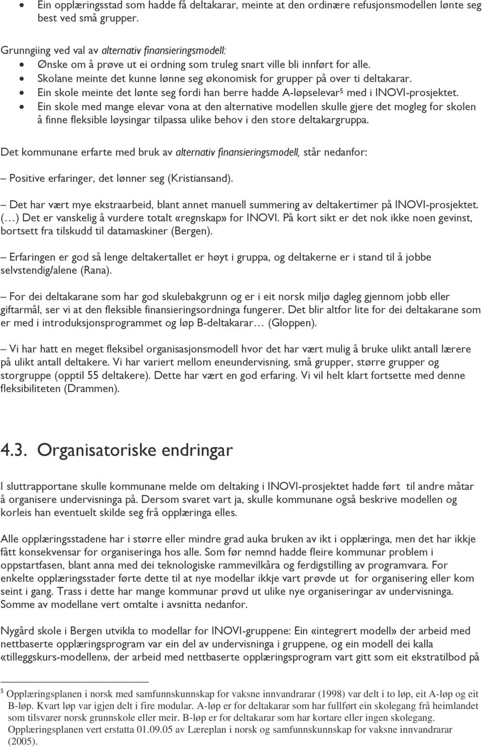 Skolane meinte det kunne lønne seg økonomisk for grupper på over ti deltakarar. Ein skole meinte det lønte seg fordi han berre hadde A-løpselevar 5 med i INOVI-prosjektet.