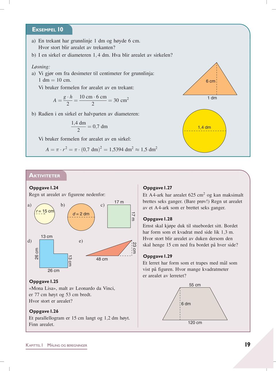 Vi bruker formelen for arealet av en trekant: A ¼ g h 2 ¼ 10 cm 6cm 2 ¼ 30 cm 2 6 cm 1 dm b) Radien i en sirkel er halvparten av diameteren: 1;4 dm 2 ¼ 0;7 dm 1,4 dm Vi bruker formelen for arealet av