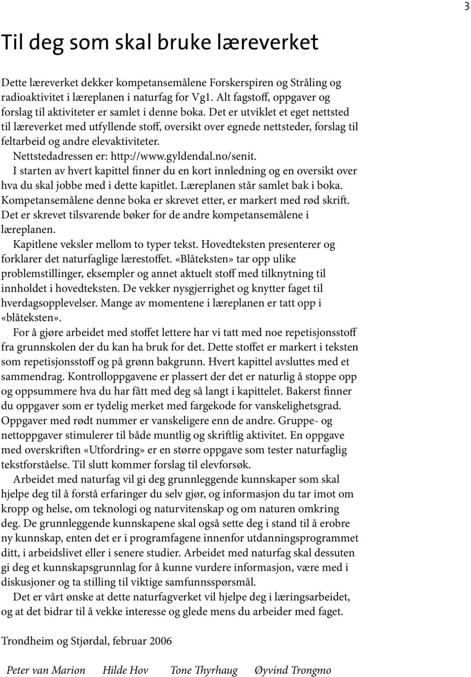 Det er utviklet et eget nettsted til læreverket med utfyllende stoff, oversikt over egnede nettsteder, forslag til feltarbeid og andre elevaktiviteter. Nettstedadressen er: http://www.gyldendal.