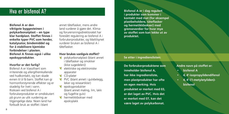 Bisfenol A er klassifisert som irriterende og allergifremkallende ved hudkontakt, og kan skade evnen til å få barn. Stoffet kan gi hormonforstyrrende effekter og er skadelig for livet i vann.