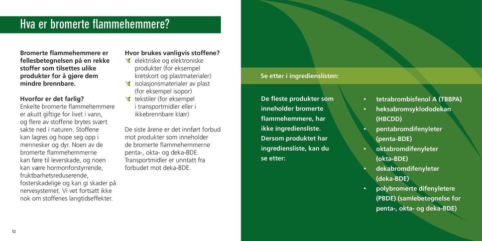 Noen av de bromerte flammehemmerne kan føre til leverskade, og noen kan være hormonforstyrrende, fruktbarhetsreduserende, fosterskadelige og kan gi skader på nervesystemet.