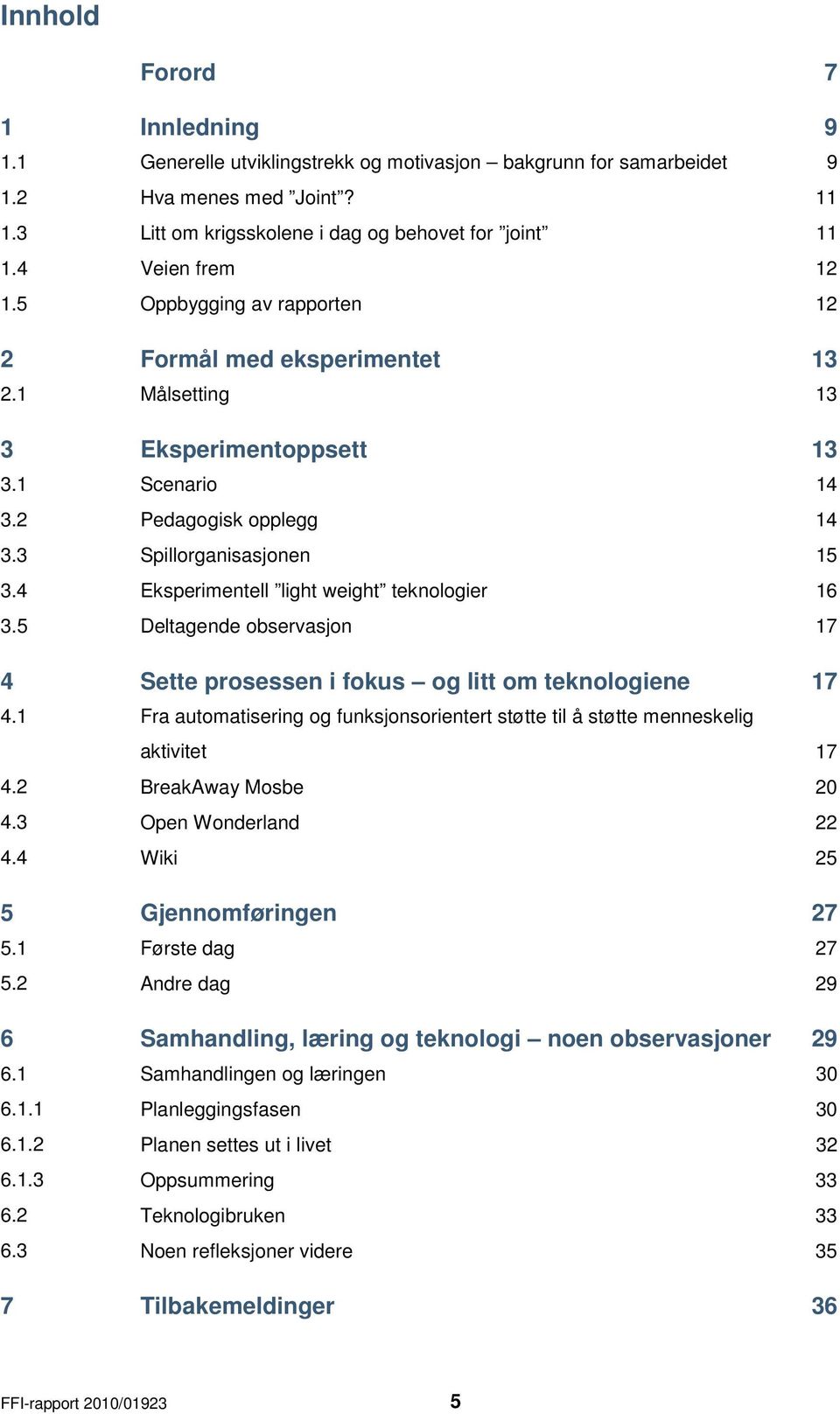 5 Deltagende observasjon 4 Sette prosessen i fokus og litt om teknologiene 4.1 Fra automatisering og funksjonsorientert støtte til å støtte menneskelig aktivitet 4.2 BreakAway Mosbe 4.