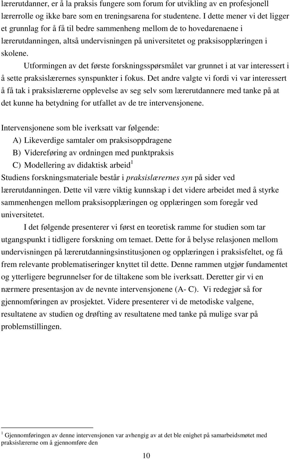 Utformingen av det første forskningsspørsmålet var grunnet i at var interessert i å sette praksislærernes synspunkter i fokus.