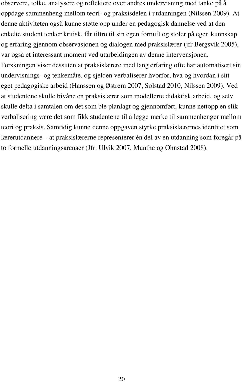 observasjonen og dialogen med praksislærer (jfr Bergsvik 2005), var også et interessant moment ved utarbeidingen av denne intervensjonen.