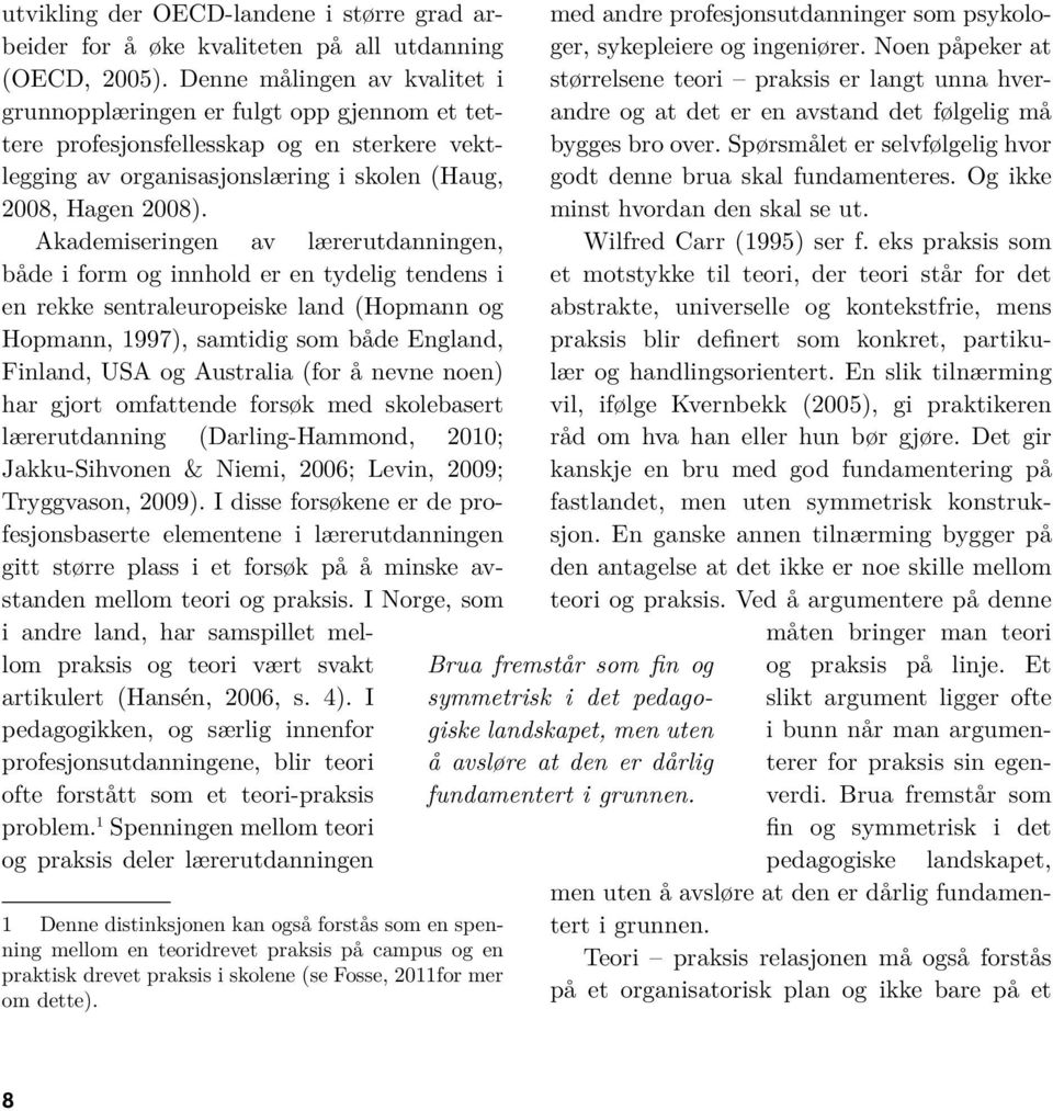 Akademiseringen av lærerutdanningen, både i form og innhold er en tydelig tendens i en rekke sentraleuropeiske land (Hopmann og Hopmann, 1997), samtidig som både England, Finland, USA og Australia