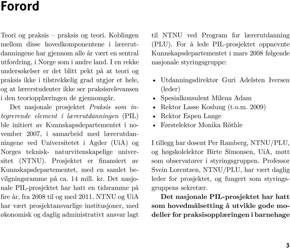 Det nasjonale prosjektet Praksis som integrerende element i lærerutdanningen (PIL) ble initiert av Kunnskapsdepartementet i november 2007, i samarbeid med lærerutdanningene ved Universitetet i Agder