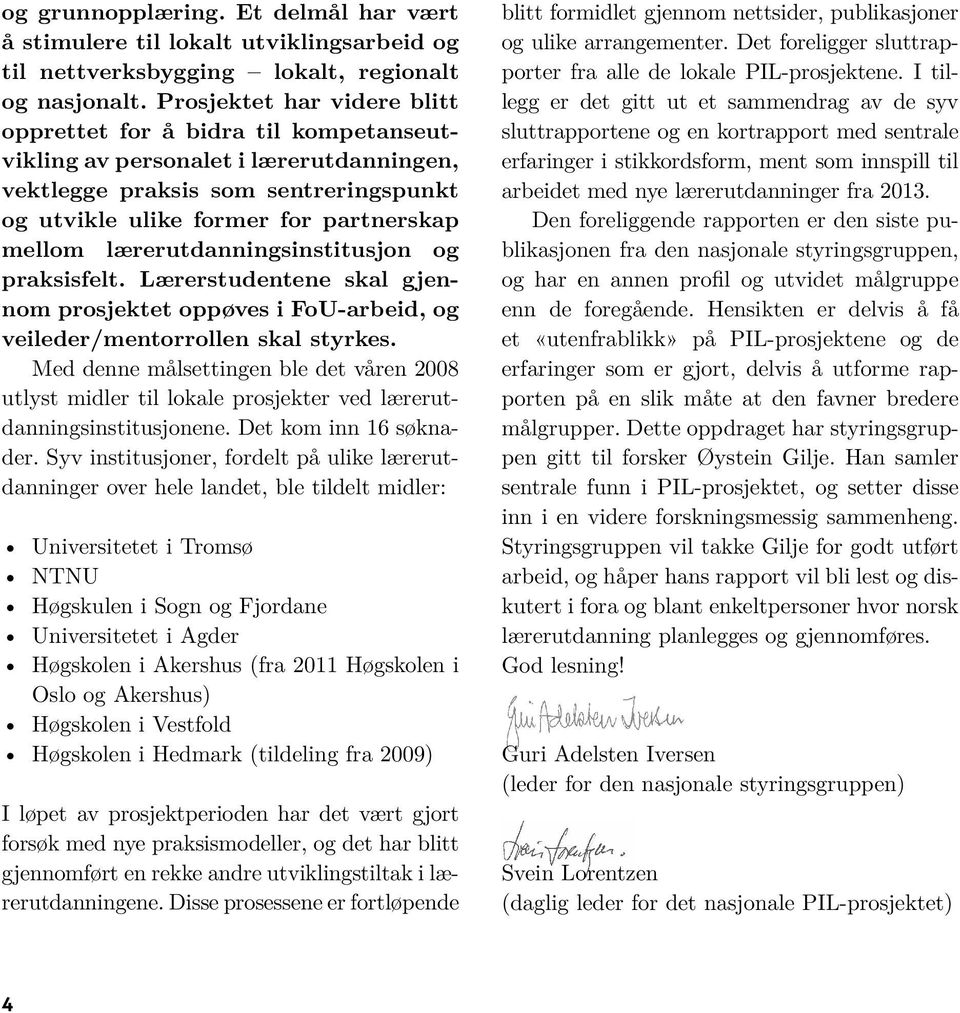 lærerutdanningsinstitusjon og praksisfelt. Lærerstudentene skal gjennom prosjektet oppøves i FoU-arbeid, og veileder/mentorrollen skal styrkes.