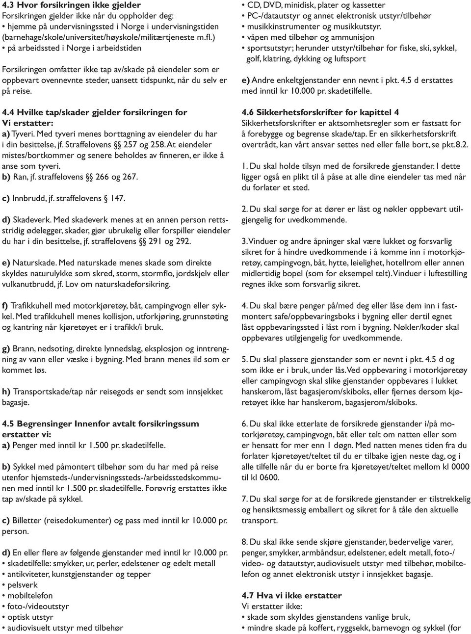 4 Hvilke tap/skader gjelder forsikringen for Vi erstatter: a) Tyveri. Med tyveri menes borttagning av eiendeler du har i din besittelse, jf. Straffelovens 257 og 258.