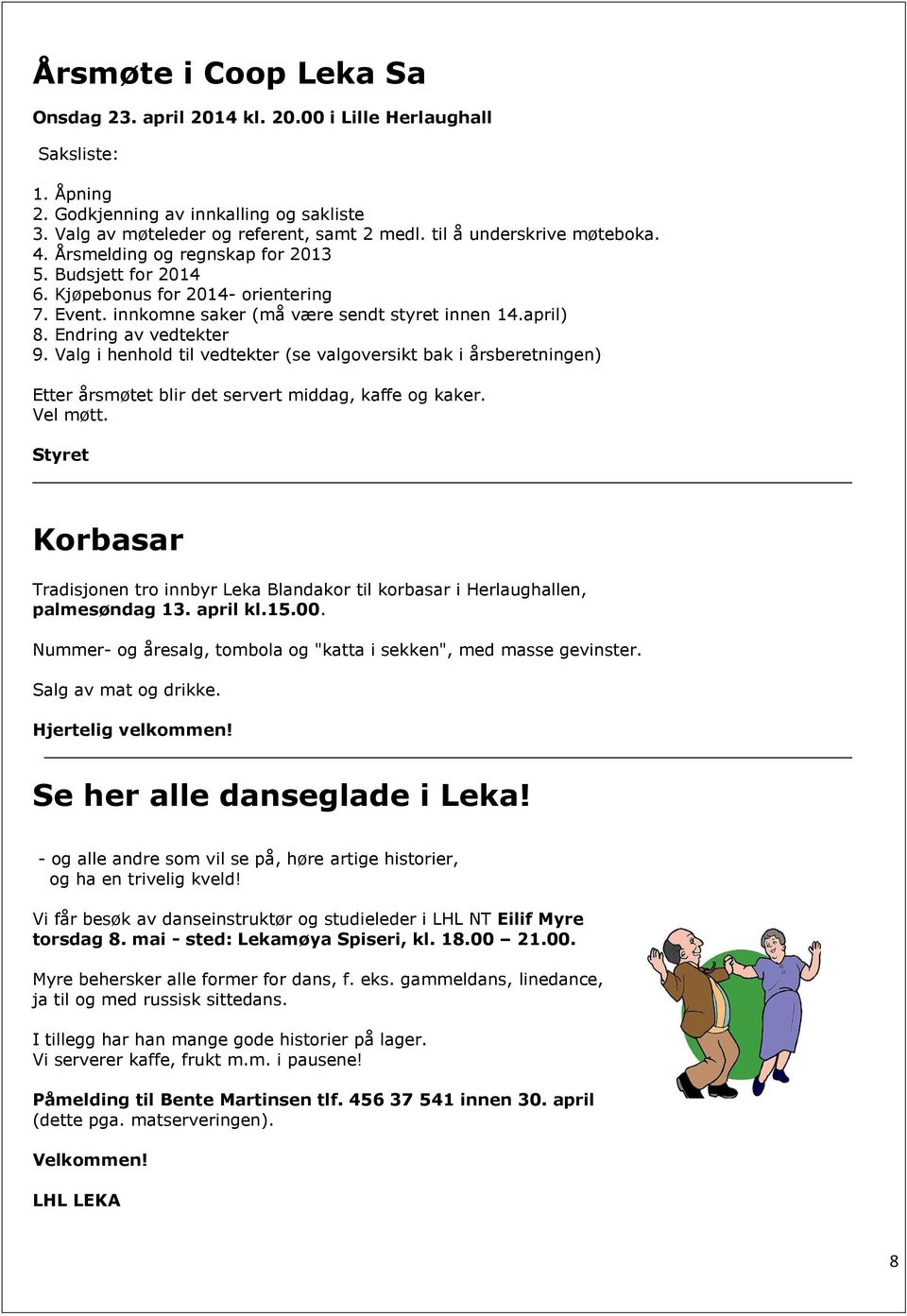 Endring av vedtekter 9. Valg i henhold til vedtekter (se valgoversikt bak i årsberetningen) Etter årsmøtet blir det servert middag, kaffe og kaker. Vel møtt.