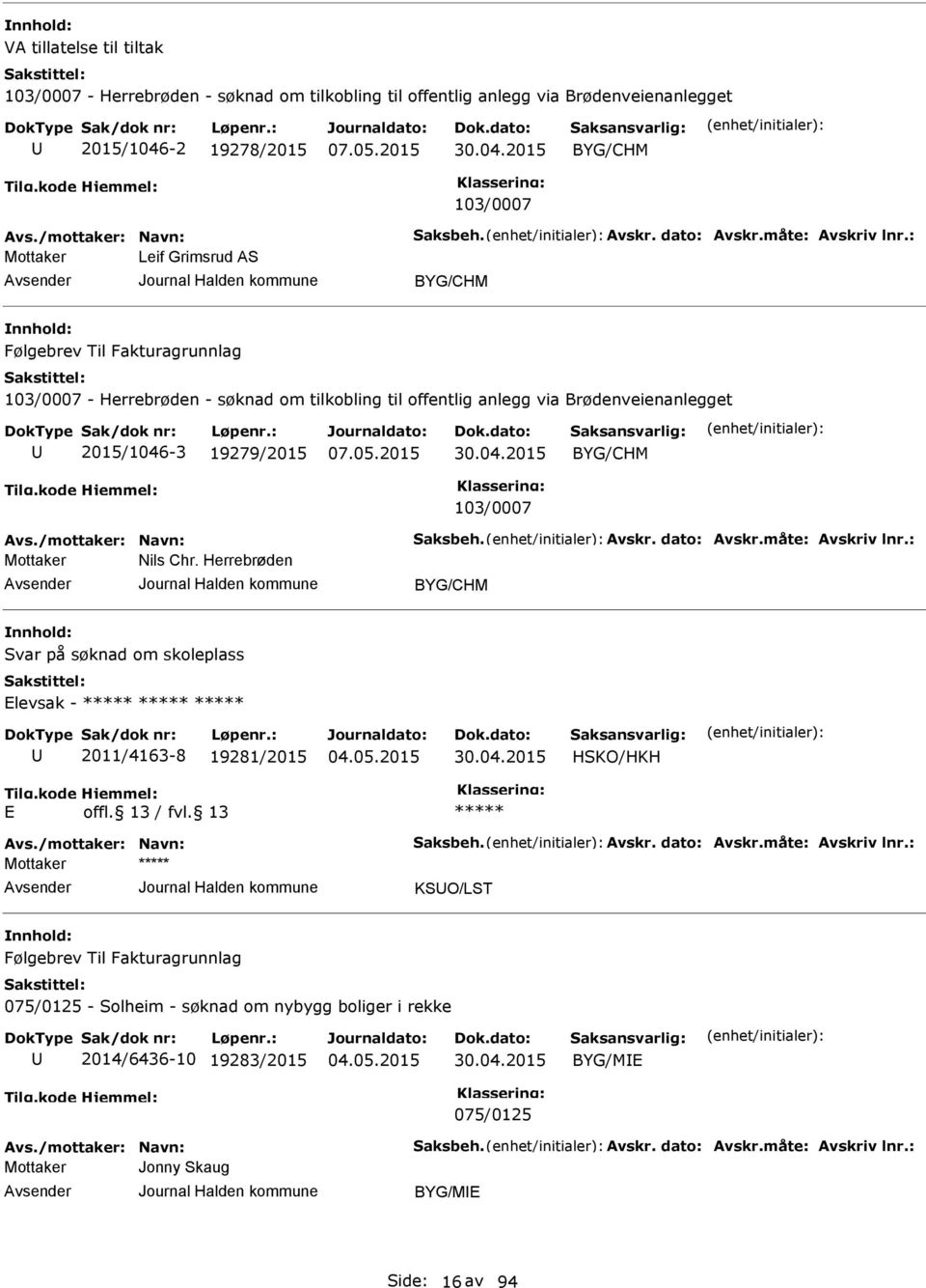 /mottaker: Navn: Saksbeh. vskr. dato: vskr.måte: vskriv lnr.: Nils Chr. Herrebrøden Svar på søknad om skoleplass levsak - 2011/4163-8 19281/2015 30.04.2015 HSKO/HKH vs./mottaker: Navn: Saksbeh. vskr. dato: vskr.måte: vskriv lnr.: KSO/LST Følgebrev Til Fakturagrunnlag 075/0125 - Solheim - søknad om nybygg boliger i rekke 2014/6436-10 19283/2015 30.