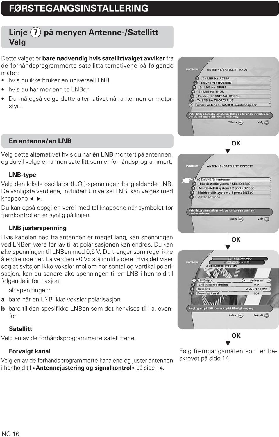 En antenne/en LNB Velg dette alternativet hvis du har én LNB montert på antennen, og du vil velge en annen satellitt som er forhåndsprogrammert. OK LNB-type Velg den lokale oscillator (L.O.)-spenningen for gjeldende LNB.