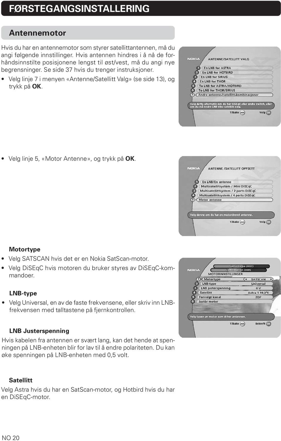 Velg linje 7 i menyen «Antenne/Satellitt Valg» (se side 13), og trykk på OK. Velg linje 5, «Motor Antenne», og trykk på OK. Motortype Velg SATSCAN hvis det er en Nokia SatScan-motor.