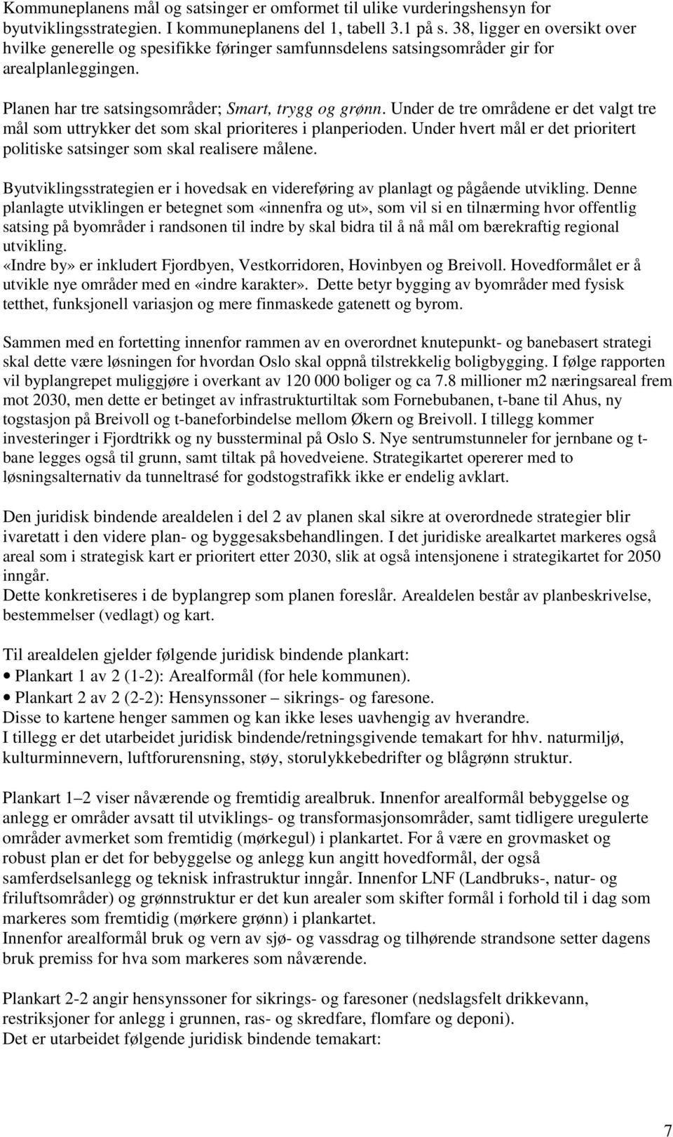 Under de tre områdene er det valgt tre mål som uttrykker det som skal prioriteres i planperioden. Under hvert mål er det prioritert politiske satsinger som skal realisere målene.