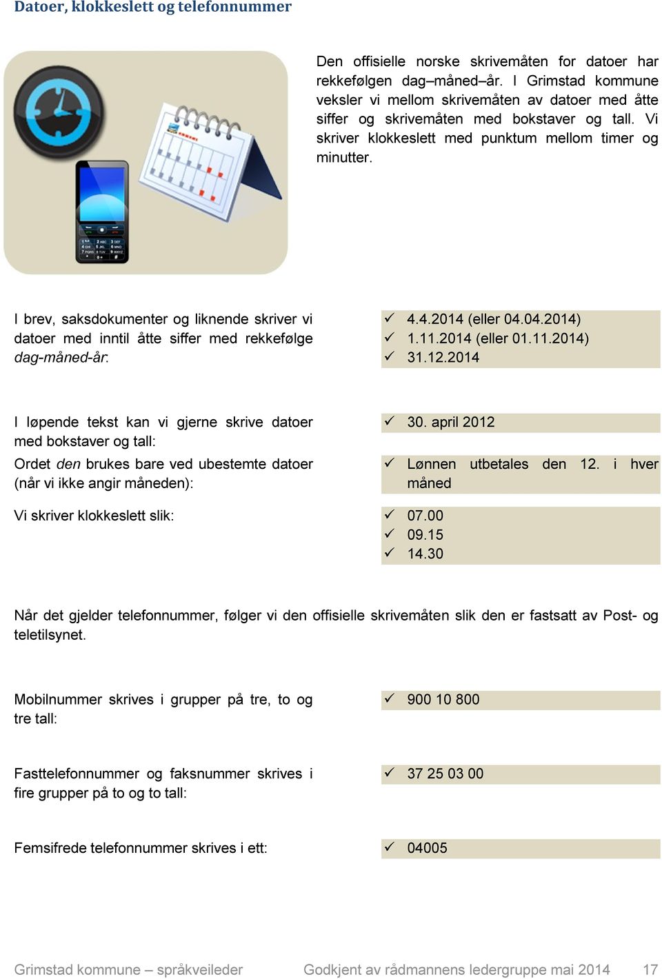 I brev, saksdokumenter og liknende skriver vi datoer med inntil åtte siffer med rekkefølge dag-måned-år: 4.4.2014 (eller 04.04.2014) 1.11.2014 (eller 01.11.2014) 31.12.