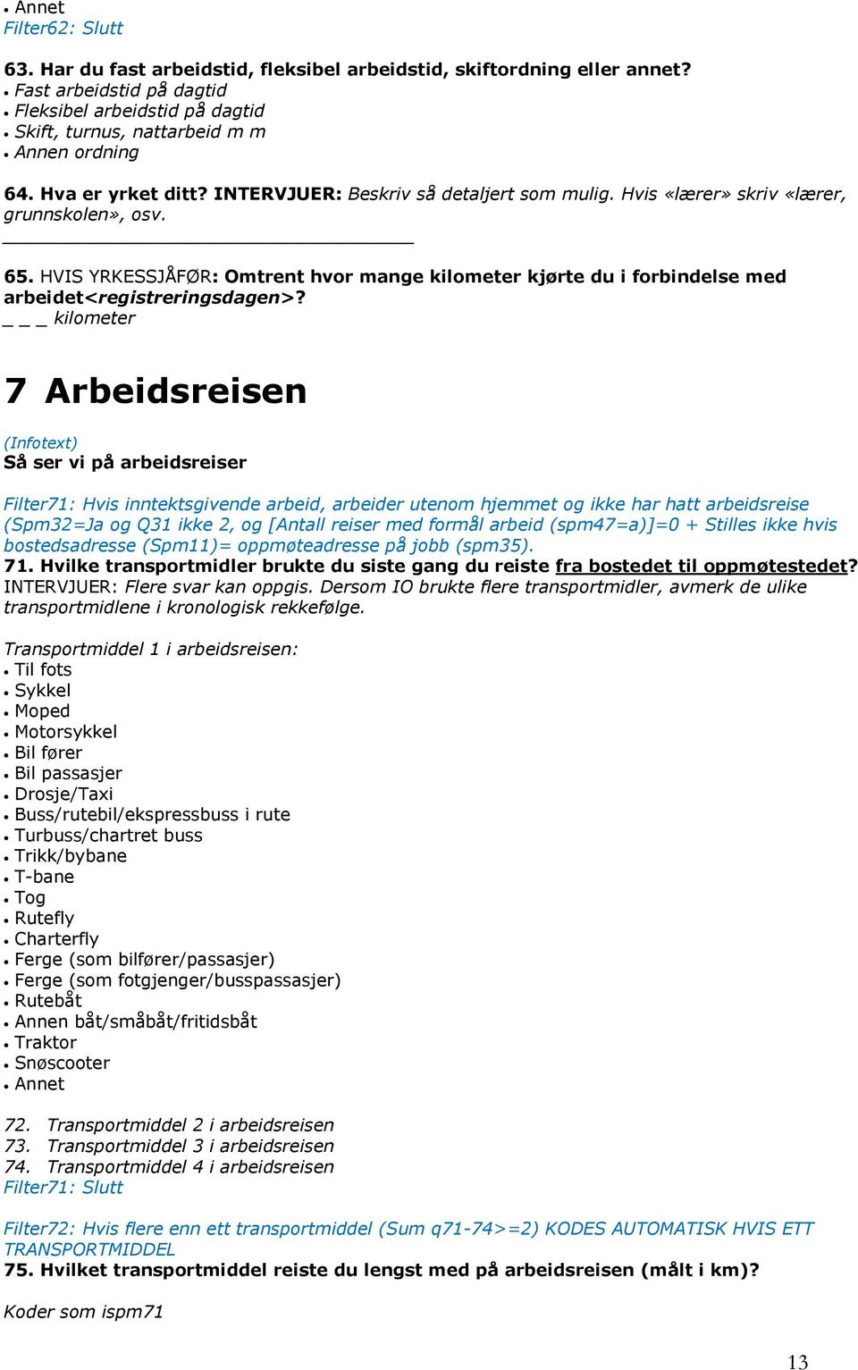 Hvis «lærer» skriv «lærer, grunnskolen», osv. 65. HVIS YRKESSJÅFØR: Omtrent hvor mange kilometer kjørte du i forbindelse med arbeidet<registreringsdagen>?