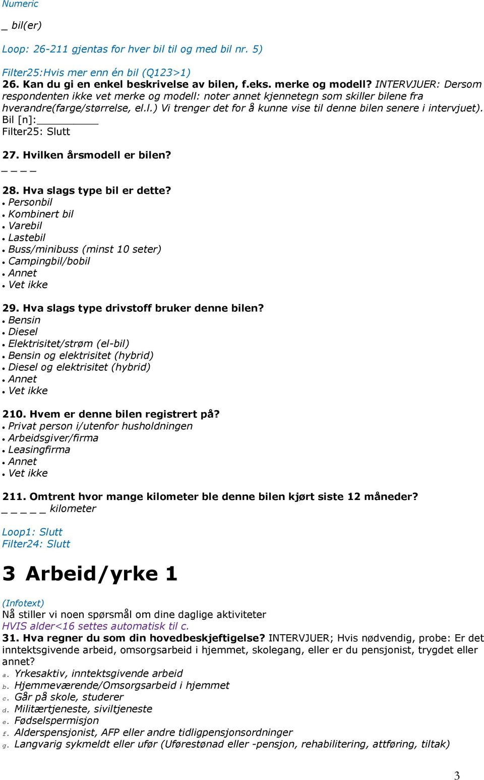 Bil [n]: Filter25: Slutt 27. Hvilken årsmodell er bilen? 28. Hva slags type bil er dette? Personbil Kombinert bil Varebil Lastebil Buss/minibuss (minst 10 seter) Campingbil/bobil Annet Vet ikke 29.