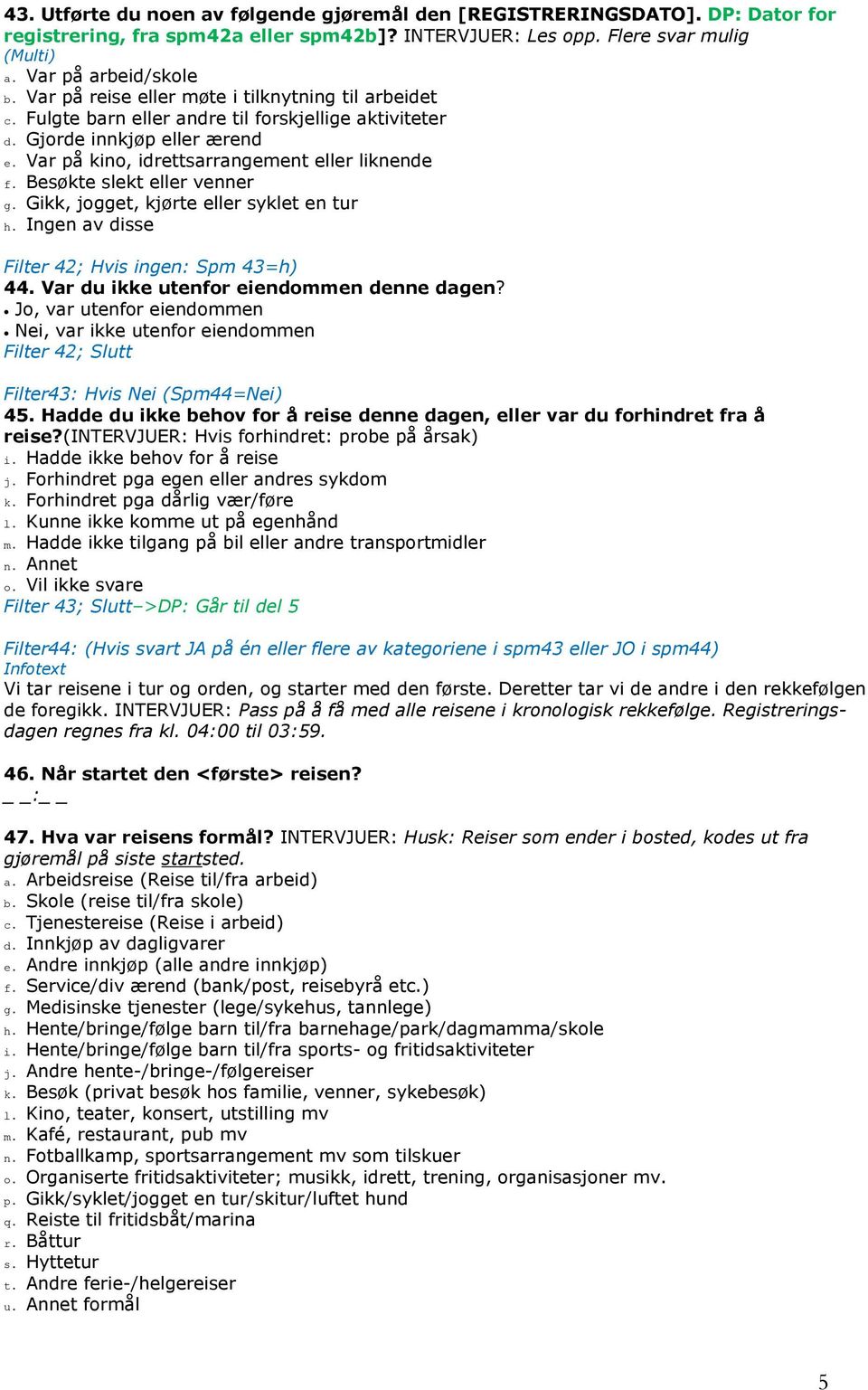 Besøkte slekt eller venner g. Gikk, jogget, kjørte eller syklet en tur h. Ingen av disse Filter 42; Hvis ingen: Spm 43=h) 44. Var du ikke utenfor eiendommen denne dagen?