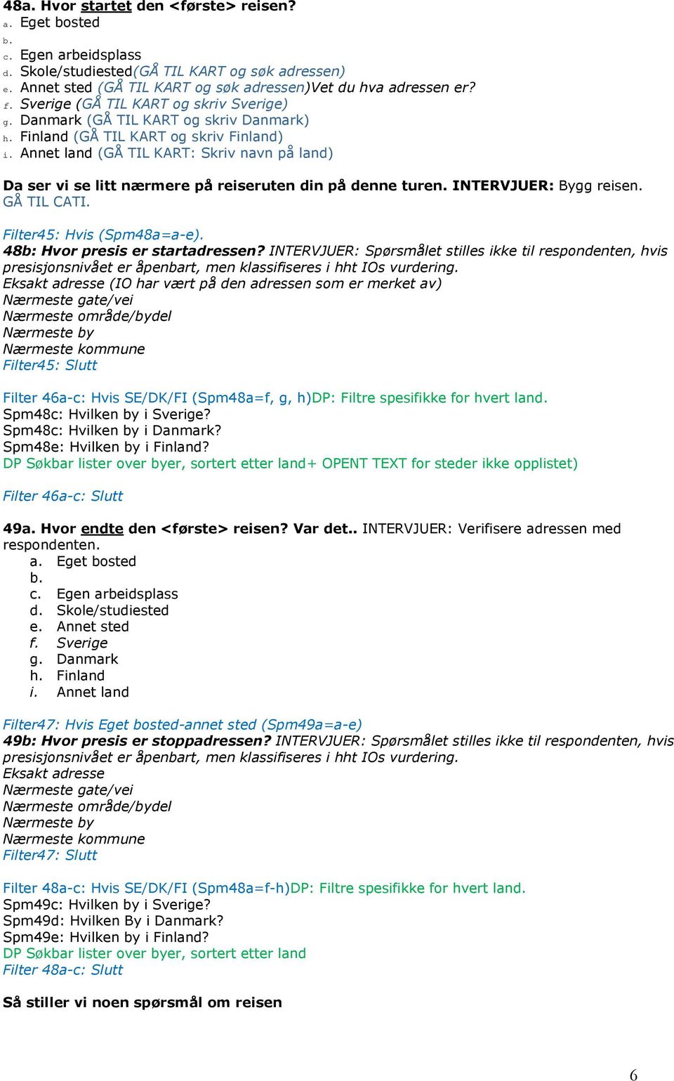 Annet land (GÅ TIL KART: Skriv navn på land) Da ser vi se litt nærmere på reiseruten din på denne turen. INTERVJUER: Bygg reisen. GÅ TIL CATI. Filter45: Hvis (Spm48a=a-e).