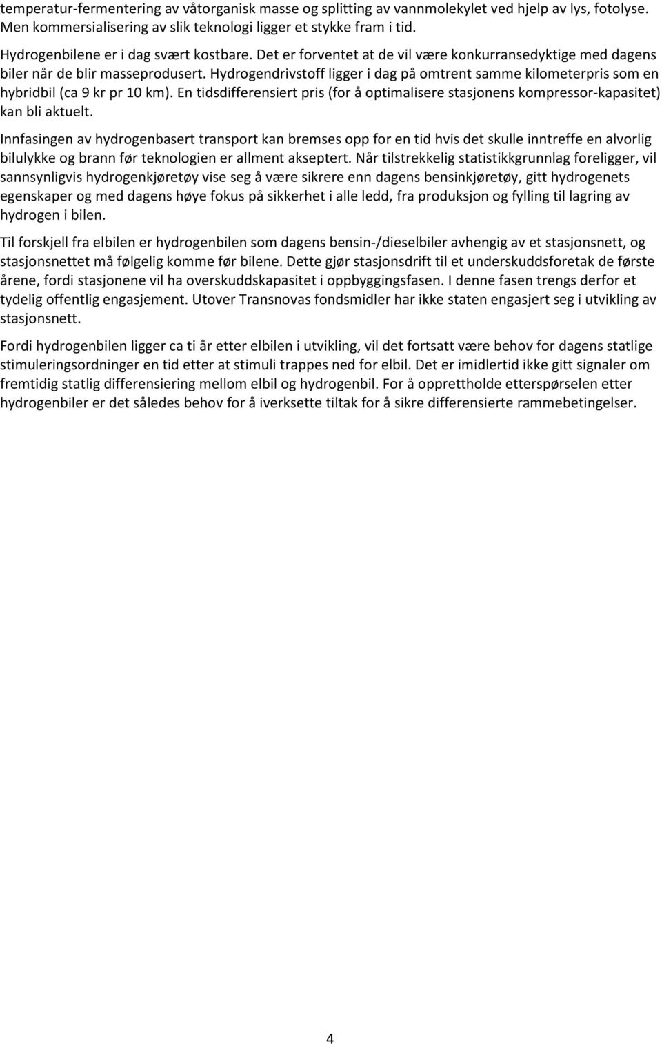 Hydrogendrivstoff ligger i dag på omtrent samme kilometerpris som en hybridbil (ca 9 kr pr 10 km). En tidsdifferensiert pris (for å optimalisere stasjonens kompressor-kapasitet) kan bli aktuelt.