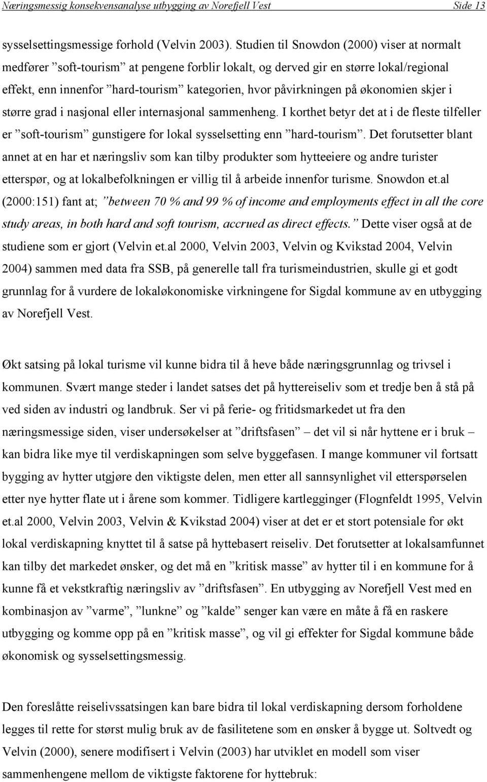 økonomien skjer i større grad i nasjonal eller internasjonal sammenheng. I korthet betyr det at i de fleste tilfeller er soft-tourism gunstigere for lokal sysselsetting enn hard-tourism.