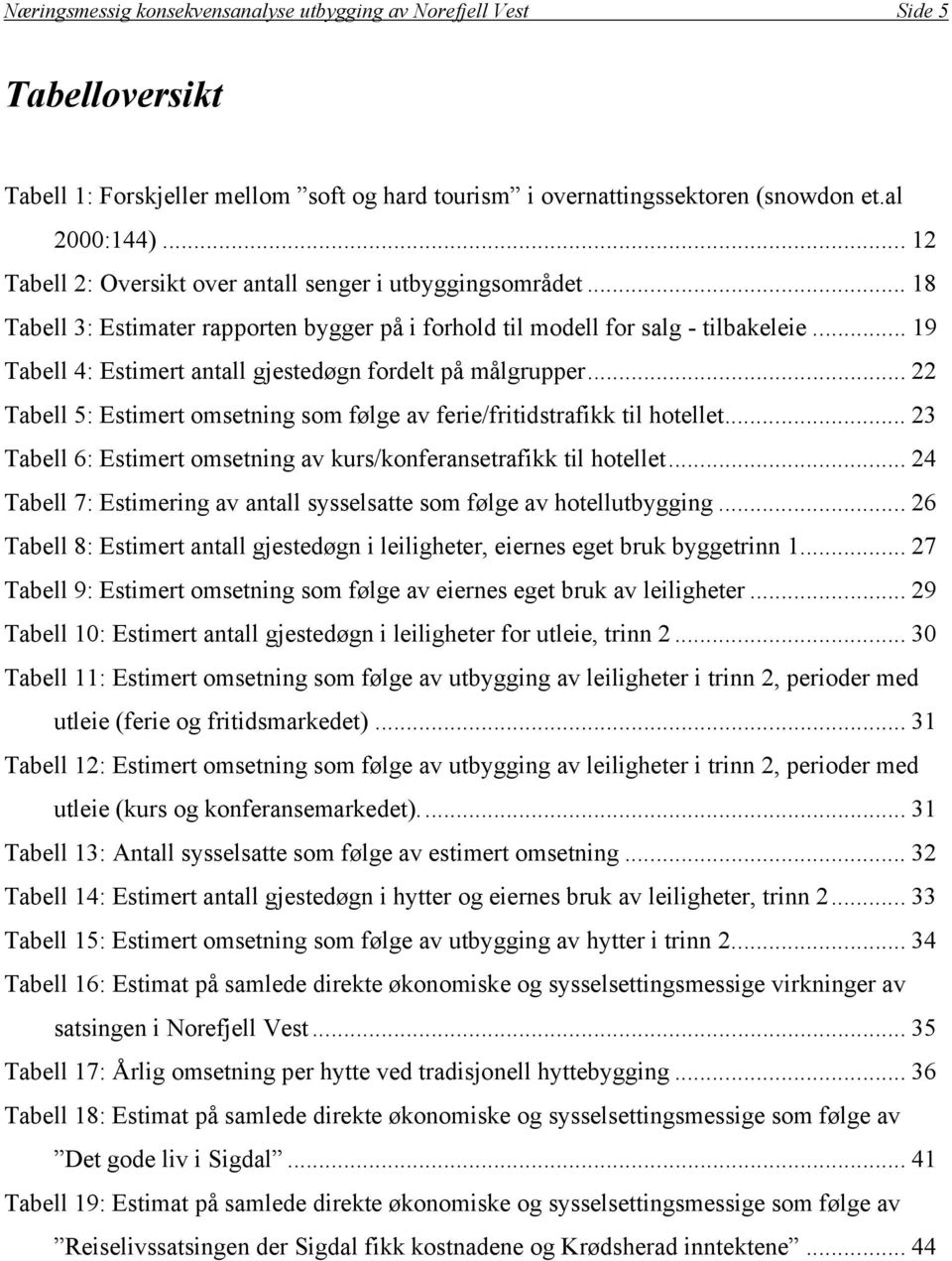 .. 19 Tabell 4: Estimert antall gjestedøgn fordelt på målgrupper... 22 Tabell 5: Estimert omsetning som følge av ferie/fritidstrafikk til hotellet.