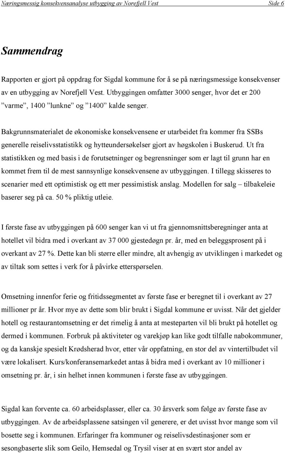 Bakgrunnsmaterialet de økonomiske konsekvensene er utarbeidet fra kommer fra SSBs generelle reiselivsstatistikk og hytteundersøkelser gjort av høgskolen i Buskerud.