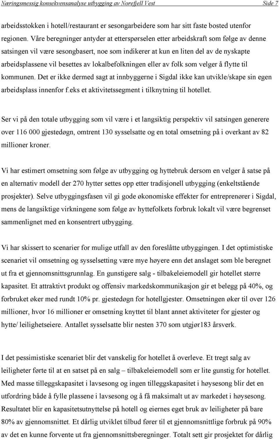 lokalbefolkningen eller av folk som velger å flytte til kommunen. Det er ikke dermed sagt at innbyggerne i Sigdal ikke kan utvikle/skape sin egen arbeidsplass innenfor f.