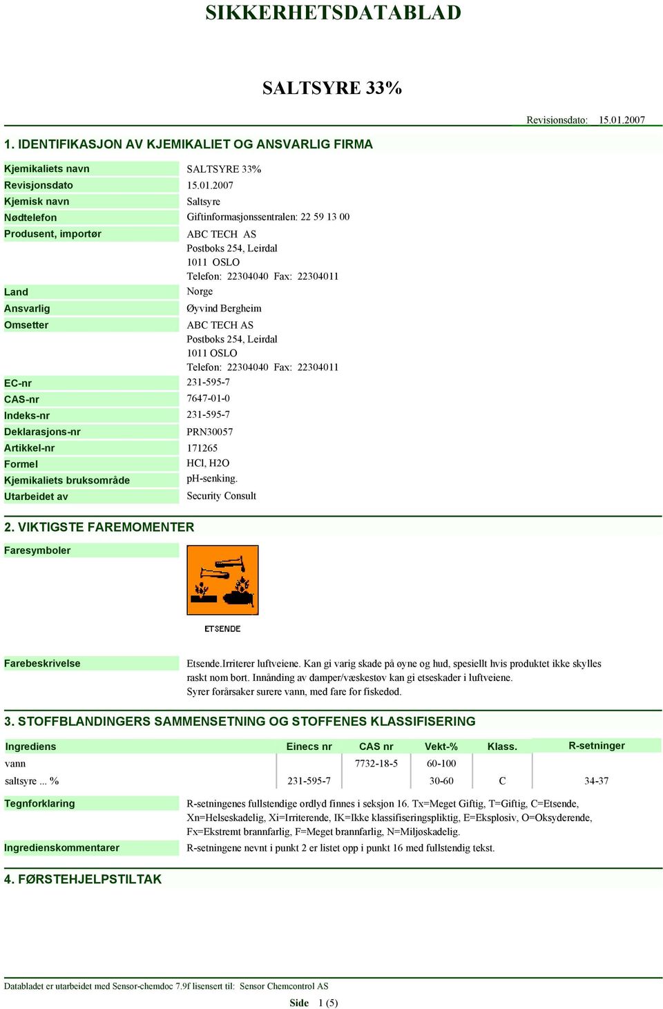 2007 Kjemisk navn Nødtelefon Produsent, importør Land Ansvarlig Giftinformasjonssentralen: 22 59 13 00 ABC TECH AS Postboks 254, Leirdal 1011 OSLO Telefon: 22304040 Fax: 22304011 Norge Øyvind