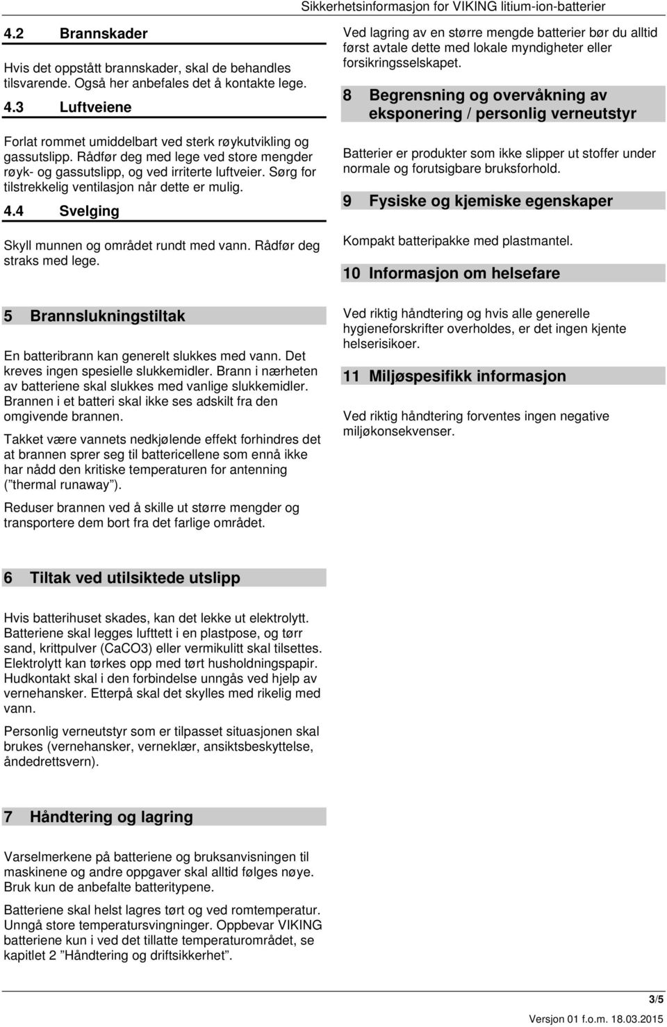 Rådfør deg straks med lege. 5 Brannslukningstiltak En batteribrann kan generelt slukkes med vann. Det kreves ingen spesielle slukkemidler.