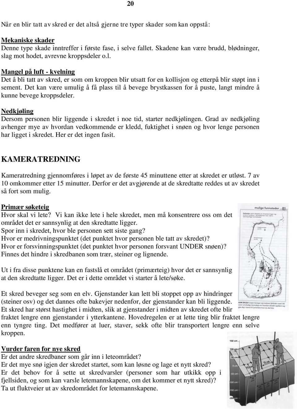 Det kan være umulig å få plass til å bevege brystkassen for å puste, langt mindre å kunne bevege kroppsdeler. Nedkjøling Dersom personen blir liggende i skredet i noe tid, starter nedkjølingen.