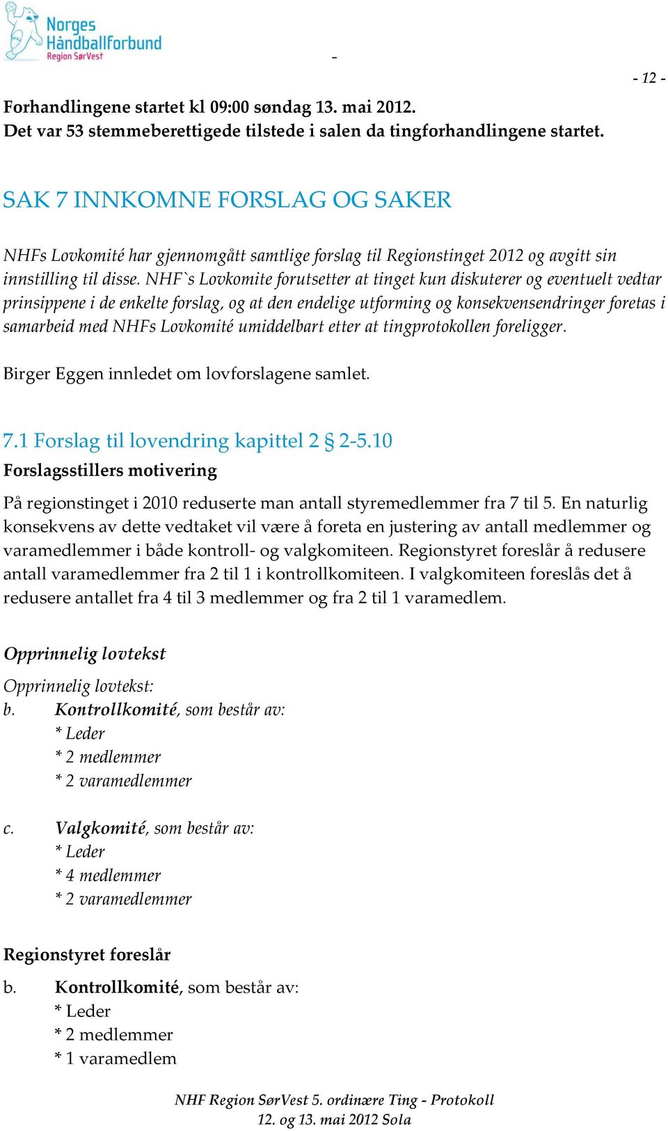 NHF`s Lovkomite forutsetter at tinget kun diskuterer og eventuelt vedtar prinsippene i de enkelte forslag, og at den endelige utforming og konsekvensendringer foretas i samarbeid med NHFs Lovkomité