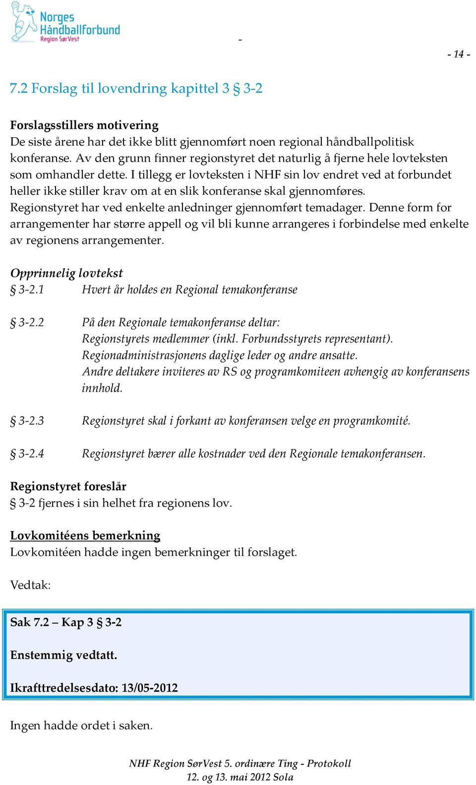 I tillegg er lovteksten i NHF sin lov endret ved at forbundet heller ikke stiller krav om at en slik konferanse skal gjennomføres. Regionstyret har ved enkelte anledninger gjennomført temadager.