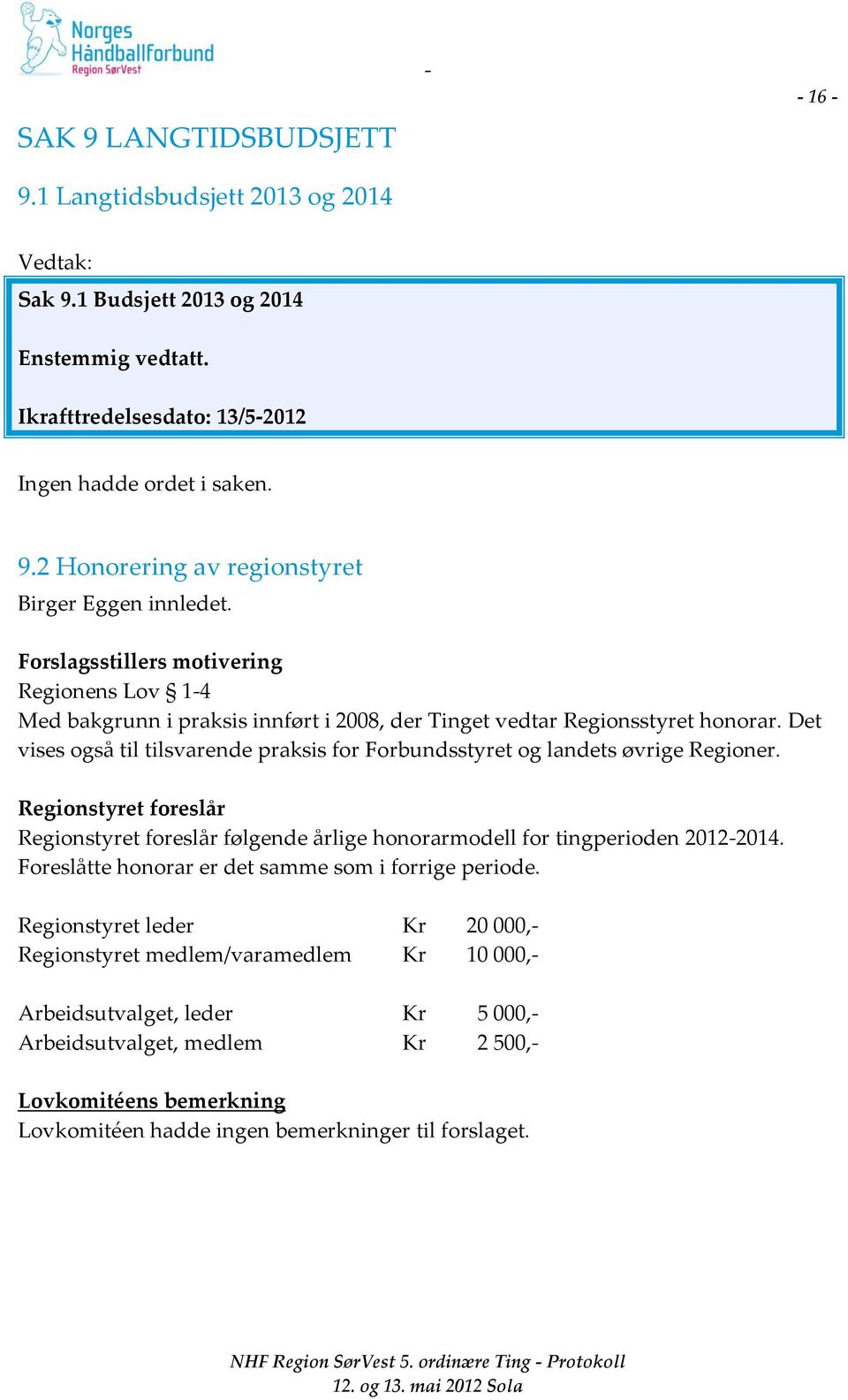 Det vises også til tilsvarende praksis for Forbundsstyret og landets øvrige Regioner. Regionstyret foreslår Regionstyret foreslår følgende årlige honorarmodell for tingperioden 20122014.