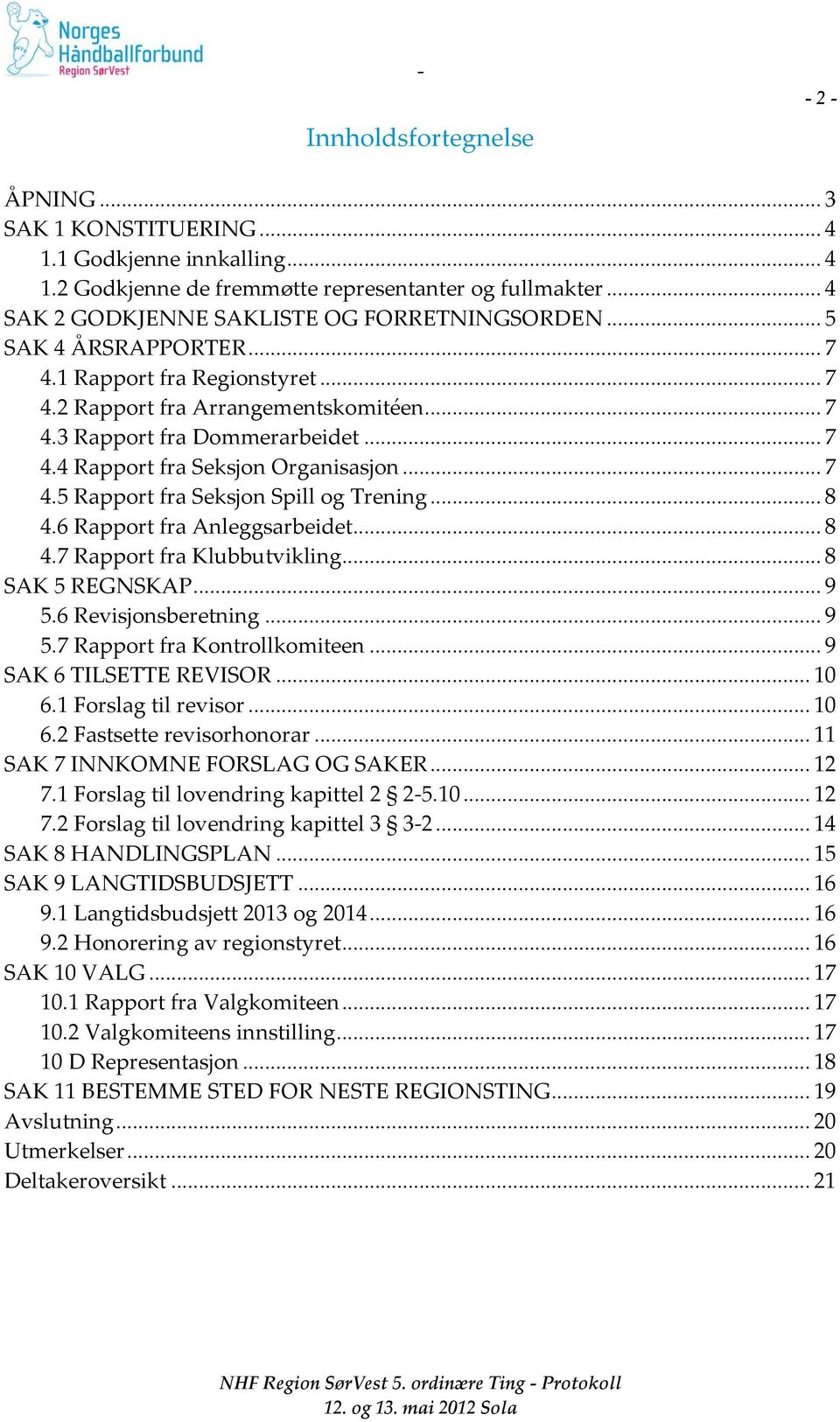 .. 8 4.6 Rapport fra Anleggsarbeidet... 8 4.7 Rapport fra Klubbutvikling... 8 SAK 5 REGNSKAP... 9 5.6 Revisjonsberetning... 9 5.7 Rapport fra Kontrollkomiteen... 9 SAK 6 TILSETTE REVISOR... 10 6.