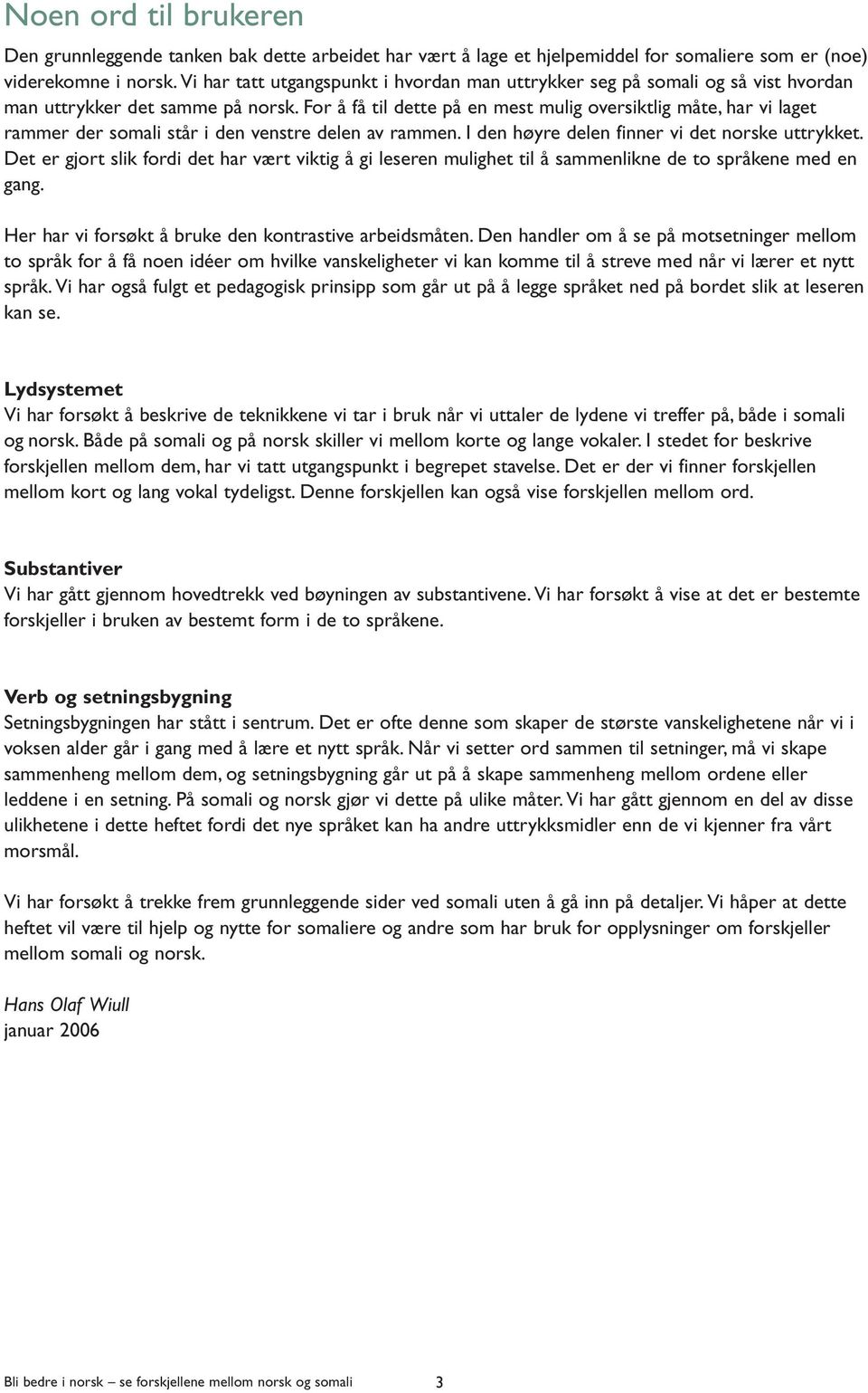 For å få til dette på en mest mulig oversiktlig måte, har vi laget rammer der står i den venstre delen av rammen. I den høyre delen finner vi det e uttrykket.